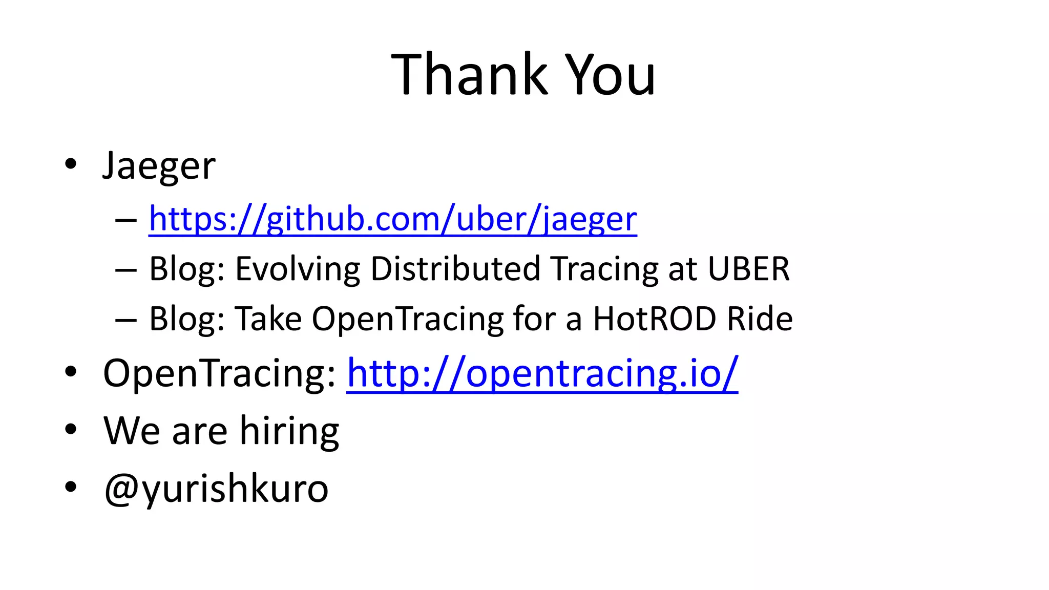 Thank You
• Jaeger
– https://github.com/uber/jaeger
– Blog: Evolving Distributed Tracing at UBER
– Blog: Take OpenTracing for a HotROD Ride
• OpenTracing: http://opentracing.io/
• We are hiring
• @yurishkuro
 