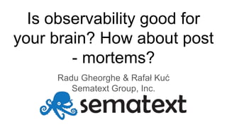 Is observability good for
your brain? How about post
- mortems?
Radu Gheorghe & Rafał Kuć
Sematext Group, Inc.
 