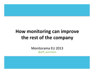 How	
  monitoring	
  can	
  improve	
  
the	
  rest	
  of	
  the	
  company	
  
	
  
	
  
Monitorama	
  EU	
  2013	
  
@jeﬀ_weinstein	
  
 