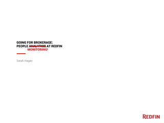 Sarah Hagan
GOING FOR BROKERAGE:
PEOPLE ANALYTICS AT REDFIN
MONITORING!
 