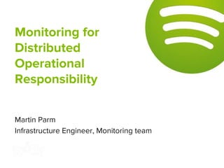 Martin Parm
Infrastructure Engineer, Monitoring team
Monitoring for
Distributed
Operational
Responsibility
 