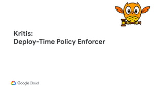 Kritis:
Deploy-Time Policy Enforcer
 