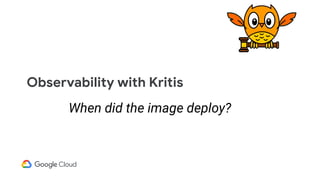 Observability with Kritis
When did the image deploy?
 
