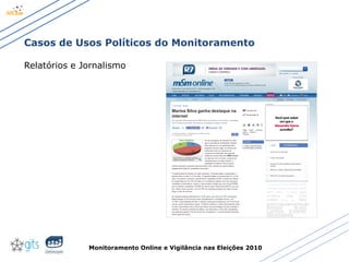 Monitoramento Online e Vigilância nas Eleições 2010
Casos de Usos Políticos do Monitoramento
Relatórios e Jornalismo
 