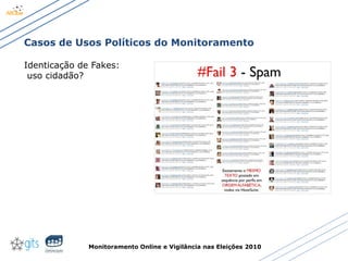 Monitoramento Online e Vigilância nas Eleições 2010
Casos de Usos Políticos do Monitoramento
Identicação de Fakes:
uso cidadão?
 