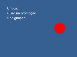 Crítica:
Erro na promoção
Indignação
 