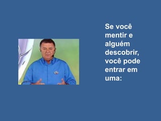 Se você
mentir e
alguém
descobrir,
você pode
entrar em
uma:
 