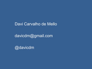 Davi Carvalho de Mello
davicdm@gmail.com
@davicdm
 