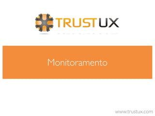 Monitoramento



                www.trustux.com
 