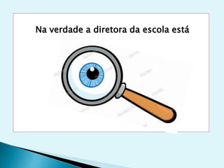 Na verdade a diretora da escola está
 