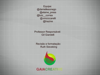 Revisão e formatação:  Ruth Sieveking Professor Responsável:  Gil Giardelli Equipe:  @daniellesonego  @elaine_press @luiz__correa  @viniciccarelli @hazine 
