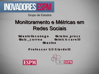 Monitoramento e Métricas em Redes Sociais @daniellesonego  @elaine_press @luiz__correa  @viniciccarelli @hazine Professor Gil Giardelli 