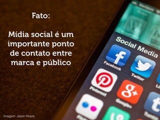 Fato:
!
Mídia social é um
importante ponto
de contato entre
marca e público
Imagem: Jason Howie
 
