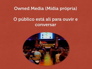 Owned Media (Mídia própria)
!
O público está ali para ouvir e
conversar
 