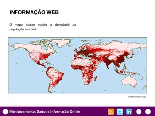 INFORMAÇÃO WEB

O mapa abaixo mostra a densidade da
população mundial.




                                           earthtrends.wri.org




Monitoramento, Dados e Informação Online
 