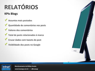 RELATÓRIOS KPIs Blogs Assuntos mais postados Quantidade de comentários nos posts Valores dos comentários Total de posts relacionados à marca Cruzar dados com tweets do post Visibilidade dos posts no Google 