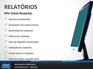 RELATÓRIOS KPIs Yahoo Respostas Assuntos relacionados Associação com outras marcas Quantidade de respostas Valores das respostas Links de biografia relacionados Avaliação das respostas Tempo entre as respostas Valor da melhor resposta eleita 
