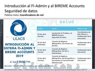 Introducción al FI-Admin y al BIREME Accounts
Seguridad de datos
Público meta: Coordinadores de red
 