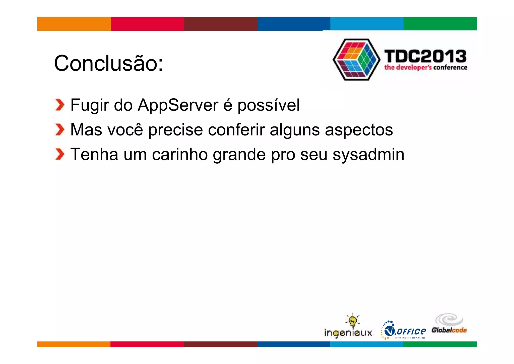 Conclusão: 
Fugir do AppServer é possível 
Mas você precise conferir alguns aspectos 
Tenha um carinho grande pro seu sysadmin 
Globalcode – Open4education 
 