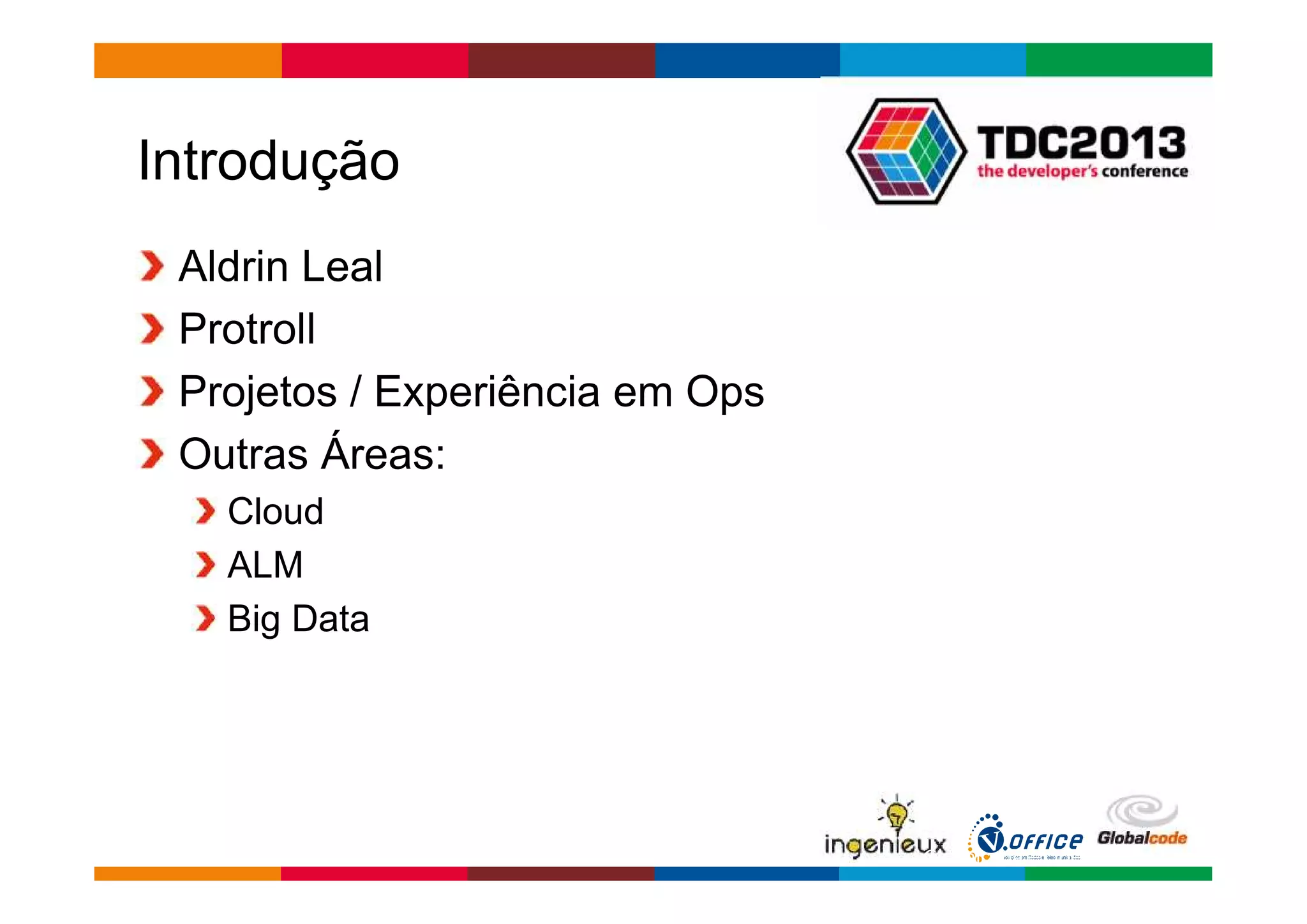 Globalcode – Open4education 
Introdução 
Aldrin Leal 
Protroll 
Projetos / Experiência em Ops 
Outras Áreas: 
Cloud 
ALM 
Big Data 
 