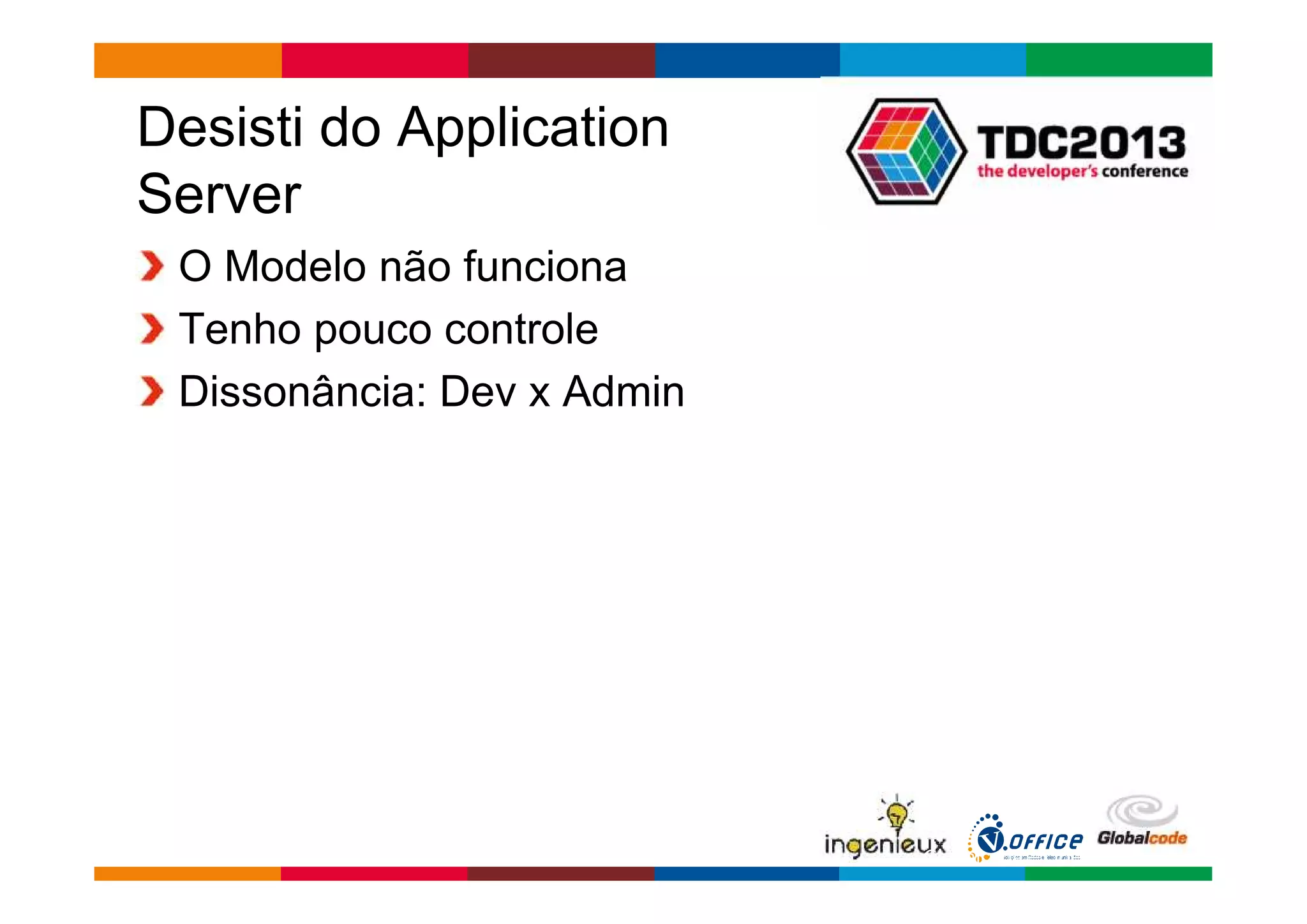 Globalcode – Open4education 
Desisti do Application 
Server 
O Modelo não funciona 
Tenho pouco controle 
Dissonância: Dev x Admin 
 