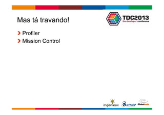 Globalcode – Open4education 
Mas tá travando! 
Profiler 
Mission Control 
 
