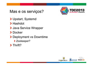 Globalcode – Open4education 
Mas e os serviços? 
Upstart, Systemd 
Hashdot 
Java Service Wrapper 
Docker 
Deployment vs Downtime 
Zookeeper? 
Thrift? 
 