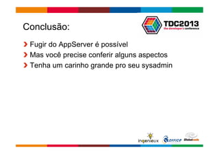 Conclusão: 
Fugir do AppServer é possível 
Mas você precise conferir alguns aspectos 
Tenha um carinho grande pro seu sysadmin 
Globalcode – Open4education 
 