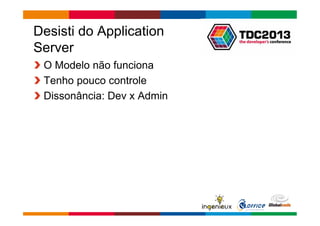 Globalcode – Open4education 
Desisti do Application 
Server 
O Modelo não funciona 
Tenho pouco controle 
Dissonância: Dev x Admin 
 