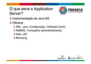 Globalcode – Open4education 
O que seria o Application 
Server? 
Implementação do Java EE 
Oferece 
XML, Json, Configuração, Validação (meh) 
RDBMS, Transações (okokokokokokok) 
Web, JSF 
Remoting 
 