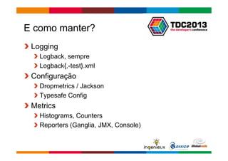 Globalcode – Open4education 
E como manter? 
Logging 
Logback, sempre 
Logback{,-test}.xml 
Configuração 
Dropmetrics / Jackson 
Typesafe Config 
Metrics 
Histograms, Counters 
Reporters (Ganglia, JMX, Console) 
 