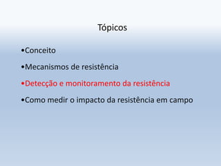 Tópicos
•Conceito
•Mecanismos de resistência
•Detecção e monitoramento da resistência
•Como medir o impacto da resistência...