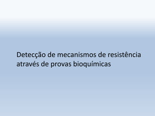 Detecção de mecanismos de resistência
através de provas bioquímicas
 