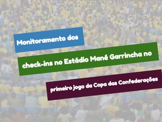 check-ins no Estádio Mané Garrincha no
primeiro jogo da Copa das Confederações
Monitoramento dos
 