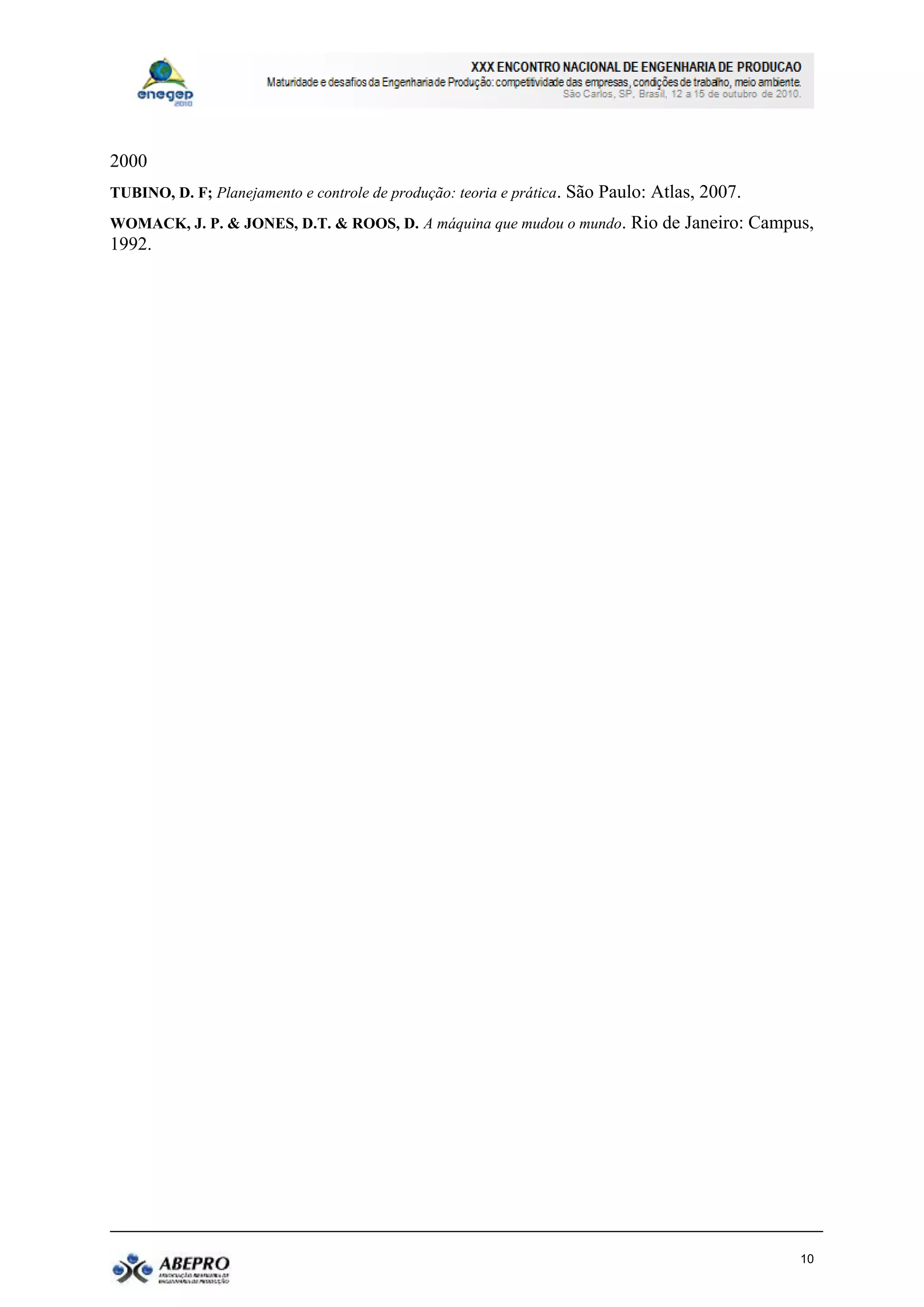 2000
TUBINO, D. F; Planejamento e controle de produção: teoria e prática. São Paulo: Atlas, 2007.
WOMACK, J. P. & JONES, D.T. & ROOS, D. A máquina que mudou o mundo. Rio de Janeiro: Campus,
1992.




                                                                                               10
 