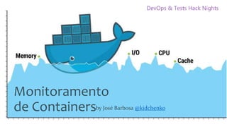 Monitoramento
de Containersby José Barbosa @kidchenko
DevOps & Tests Hack Nights
 