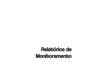 Relatórios de
Monitoramento
 