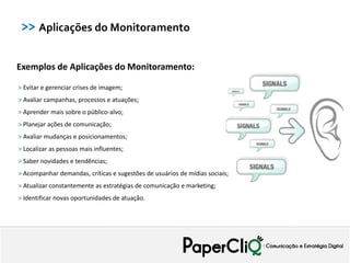 >> Aplicações do Monitoramento


Exemplos de Aplicações do Monitoramento:

> Evitar e gerenciar crises de imagem;
> Avaliar campanhas, processos e atuações;
> Aprender mais sobre o público-alvo;
> Planejar ações de comunicação;
> Avaliar mudanças e posicionamentos;
> Localizar as pessoas mais influentes;
> Saber novidades e tendências;
> Acompanhar demandas, críticas e sugestões de usuários de mídias sociais;
> Atualizar constantemente as estratégias de comunicação e marketing;
> Identificar novas oportunidades de atuação.
 