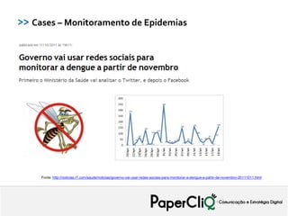 >> Cases – Monitoramento de Epidemias




     Fonte: http://noticias.r7.com/saude/noticias/governo-vai-usar-redes-sociais-para-monitorar-a-dengue-a-partir-de-novembro-20111011.html
 