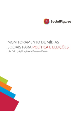 MONITORAMENTO DE MÍDIAS 
SOCIAIS PARA POLÍTICA E ELEIÇÕES 
Histórico, Aplicações e Passo-a-Passo 
 