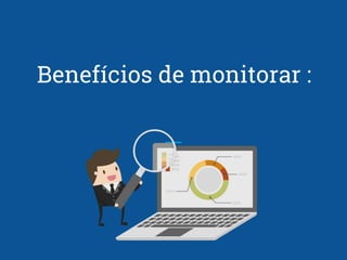 Benefícios de monitorar :
 