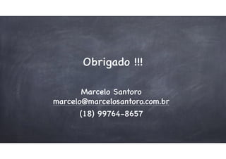Obrigado !!!
Marcelo Santoro
marcelo@marcelosantoro.com.br
(18) 99764-8657
 
