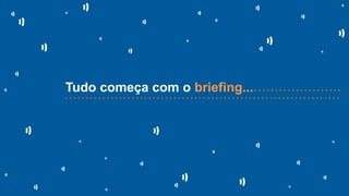 Tudo começa com o briefing...• • • • • • • • • • • • • • • • • • • • •
• • • • • • • • • • • • • • • • • • • • • • • • • • • • • • • • • • • • • • • • • • • • • • • • • • • • • • • • • • • • • • • • • •
 