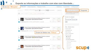 Exporte as informações e trabalhe com elas com liberdade...
Vá na aba “Menções”
Cruze os dados nos “Filtros”
Exporte!
 