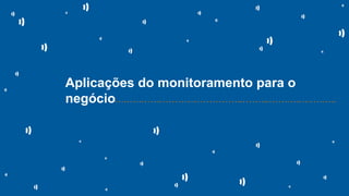 Aplicações do monitoramento para o
negócio• • • • • • • • • • • • • • • • • • • • • • • • • • • • • • • • • • • • • • • • • • • • • • • • • • • • • • • • • • • • • • • • • • • • • • • • • •
 