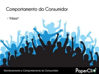 Comportamento do Consumidor
  - Tribos?




Monitoramento e Comportamento do Consumidor
 