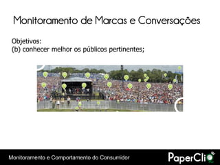 Monitoramento de Marcas e Conversações
 Objetivos:
 (b) conhecer melhor os públicos pertinentes;




Monitoramento e Comportamento do Consumidor
 