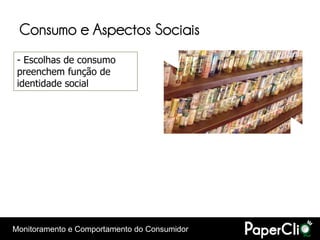 Consumo e Aspectos Sociais
 - Escolhas de consumo
 preenchem função de
 identidade social




Monitoramento e Comportamento do Consumidor
 