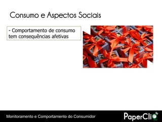 Consumo e Aspectos Sociais
 - Comportamento de consumo
 tem consequências afetivas




Monitoramento e Comportamento do Consumidor
 