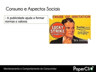Consumo e Aspectos Sociais
 - A publicidade ajuda a formar
 normas e valores




Monitoramento e Comportamento do Consumidor
 